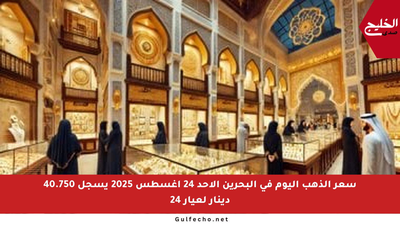 سعر الذهب اليوم في البحرين الأحد 24 أغسطس 2025 يسجل 40.750 دينار لعيار 24